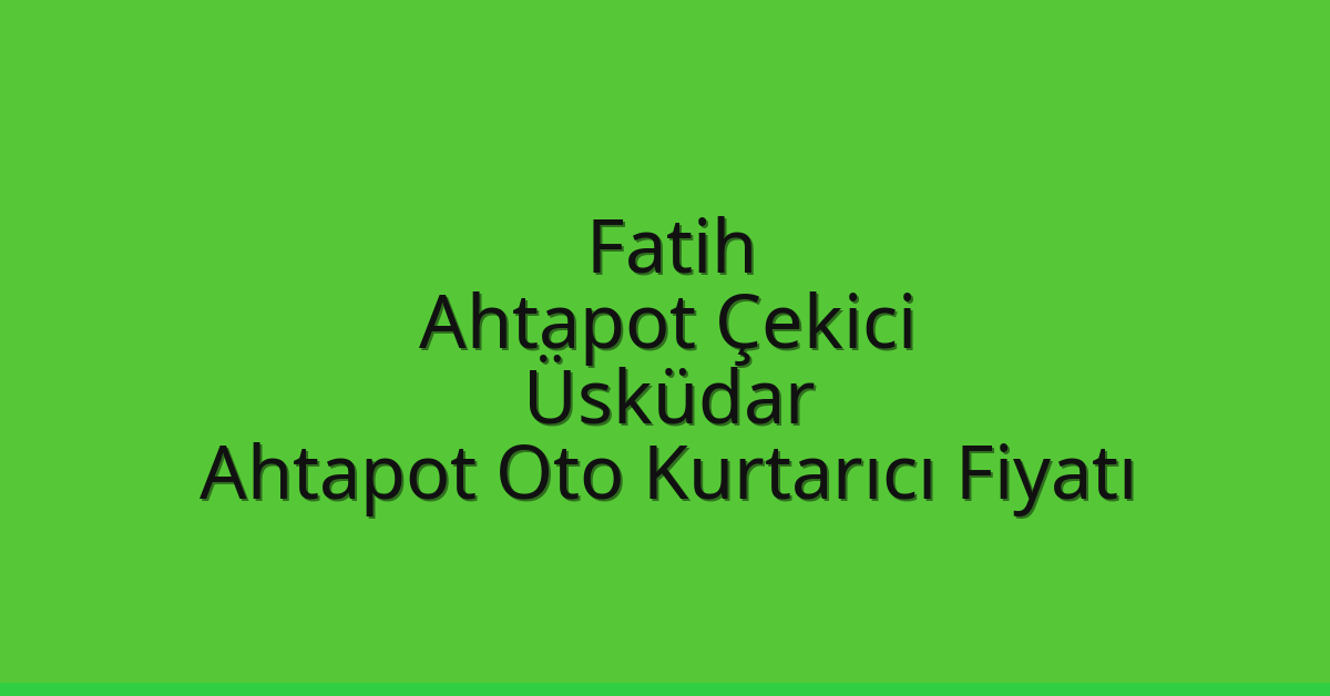 Fatih Ahtapot Çekici – Üsküdar Ahtapot Oto Kurtarıcı Fiyatı