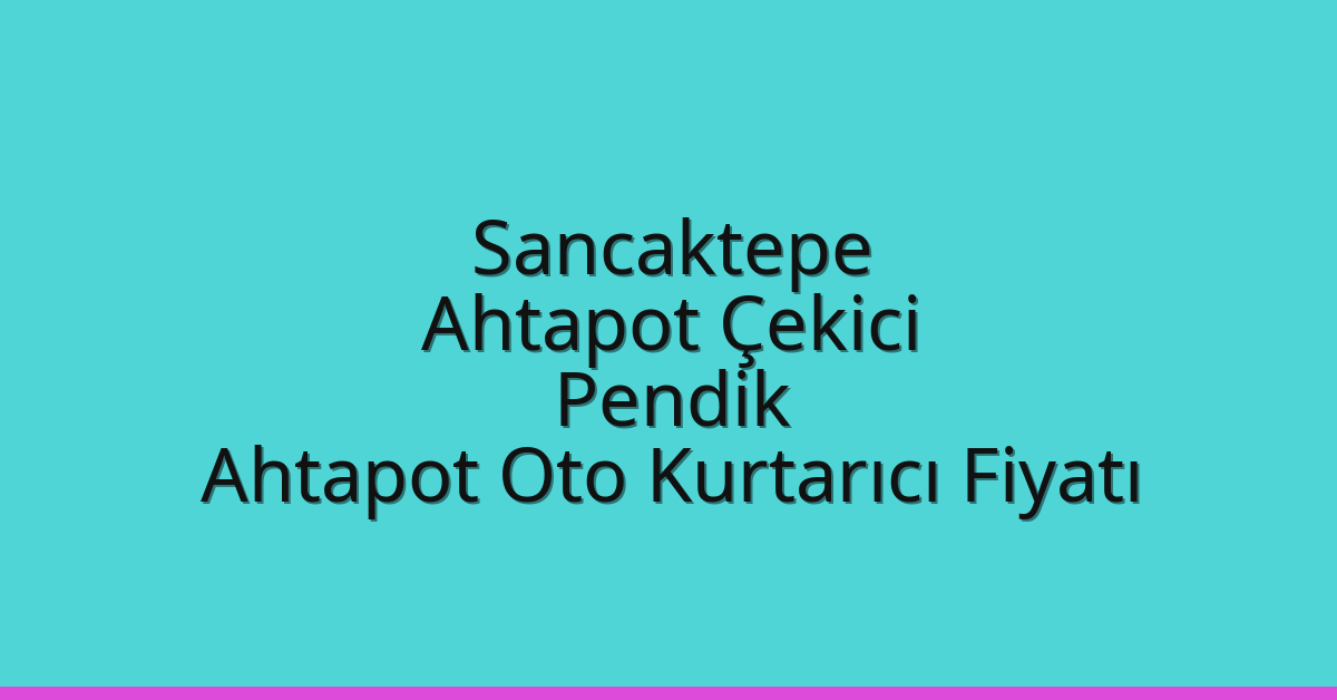 Sancaktepe Ahtapot Çekici – Pendik Ahtapot Oto Kurtarıcı Fiyatı