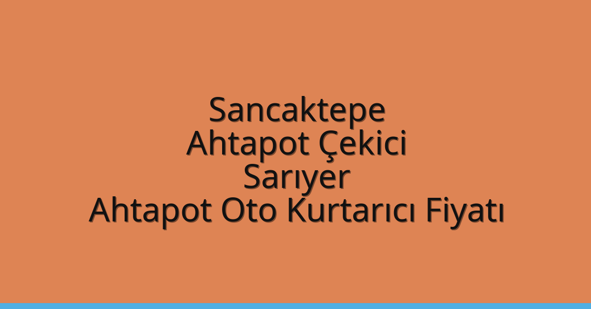 Sancaktepe Ahtapot Çekici – Sarıyer Ahtapot Oto Kurtarıcı Fiyatı