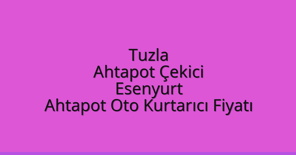 Tuzla Ahtapot Çekici – Esenyurt Ahtapot Oto Kurtarıcı Fiyatı