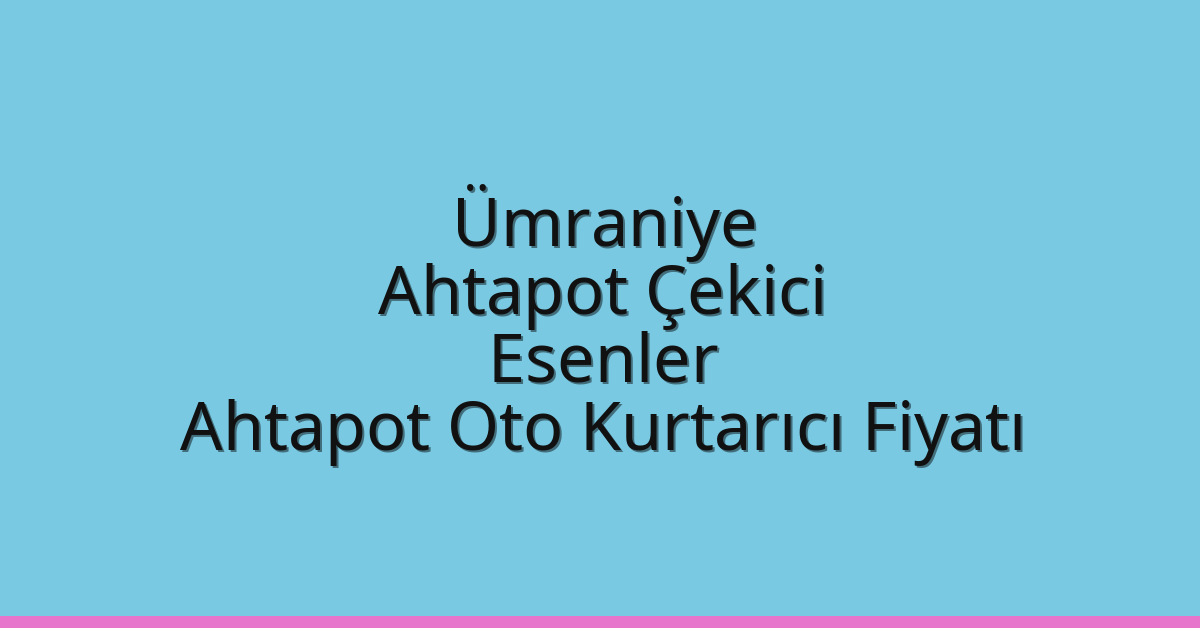 Ümraniye Ahtapot Çekici – Esenler Ahtapot Oto Kurtarıcı Fiyatı