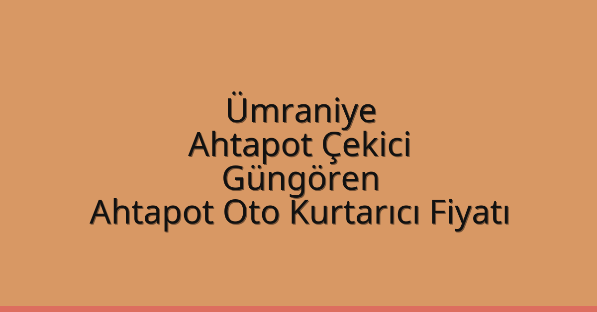 Ümraniye Ahtapot Çekici – Güngören Ahtapot Oto Kurtarıcı Fiyatı