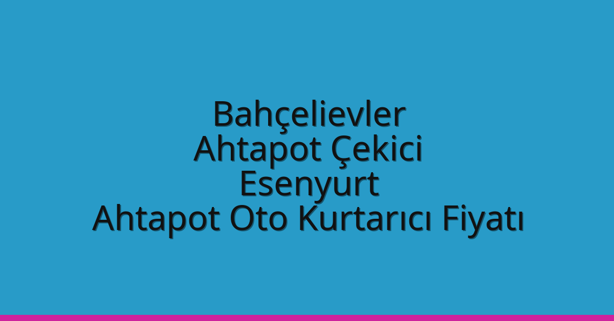 Bahçelievler Ahtapot Çekici – Esenyurt Ahtapot Oto Kurtarıcı Fiyatı