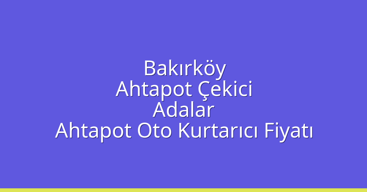 Bakırköy Ahtapot Çekici – Adalar Ahtapot Oto Kurtarıcı Fiyatı