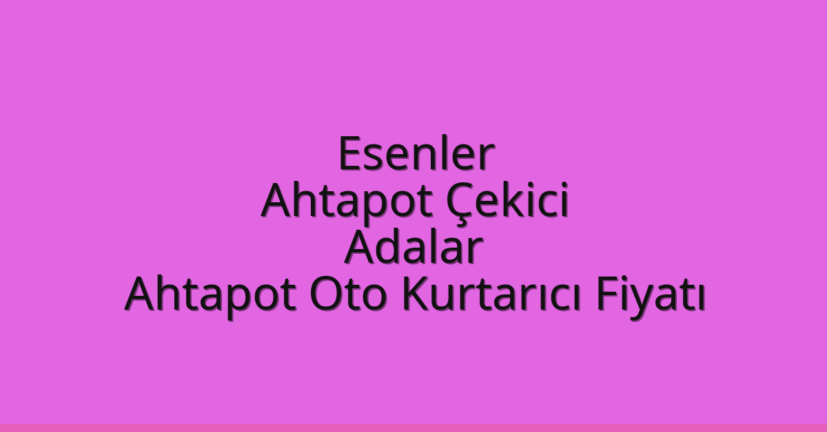 Esenler Ahtapot Çekici – Adalar Ahtapot Oto Kurtarıcı Fiyatı