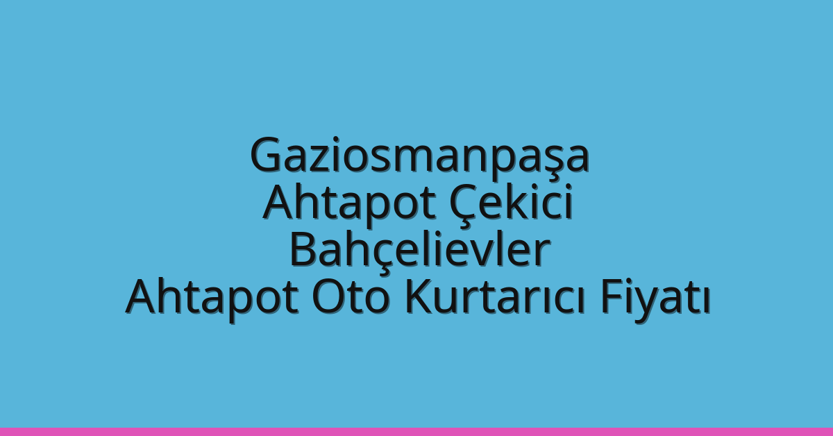 Gaziosmanpaşa Ahtapot Çekici – Bahçelievler Ahtapot Oto Kurtarıcı Fiyatı