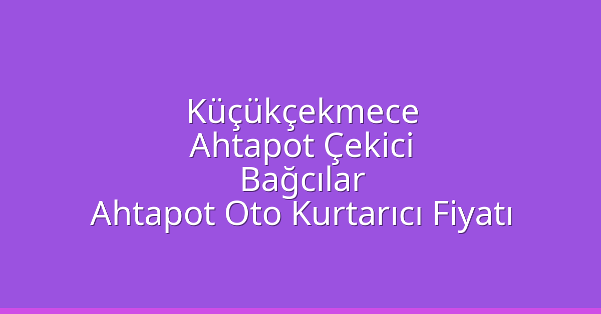 Küçükçekmece Ahtapot Çekici – Bağcılar Ahtapot Oto Kurtarıcı Fiyatı