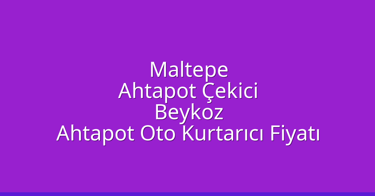 Maltepe Ahtapot Çekici – Beykoz Ahtapot Oto Kurtarıcı Fiyatı