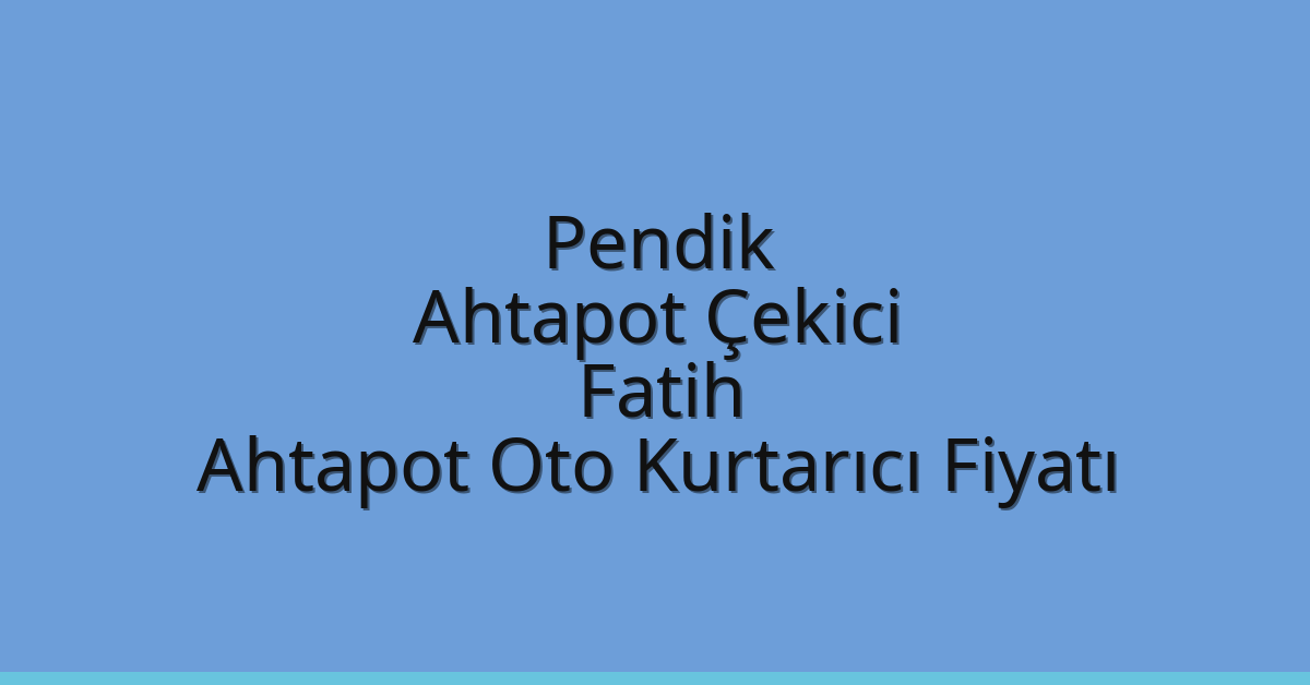 Pendik Ahtapot Çekici – Fatih Ahtapot Oto Kurtarıcı Fiyatı