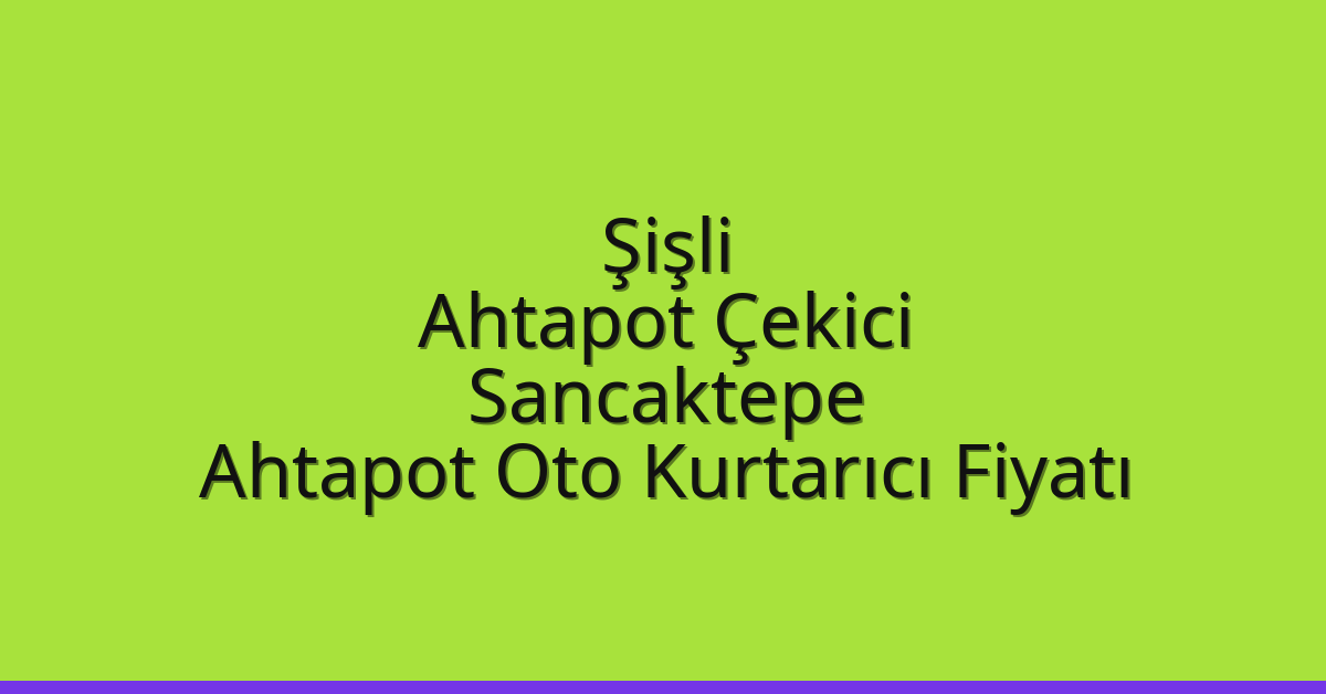 Şişli Ahtapot Çekici – Sancaktepe Ahtapot Oto Kurtarıcı Fiyatı