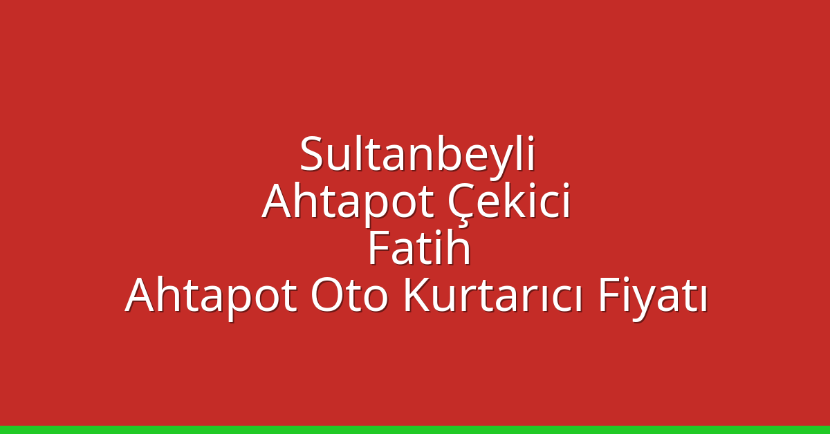 Sultanbeyli Ahtapot Çekici – Fatih Ahtapot Oto Kurtarıcı Fiyatı