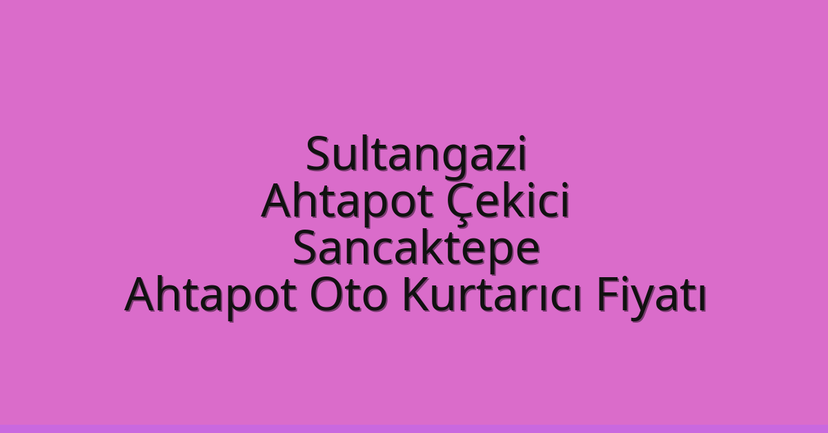 Sultangazi Ahtapot Çekici – Sancaktepe Ahtapot Oto Kurtarıcı Fiyatı