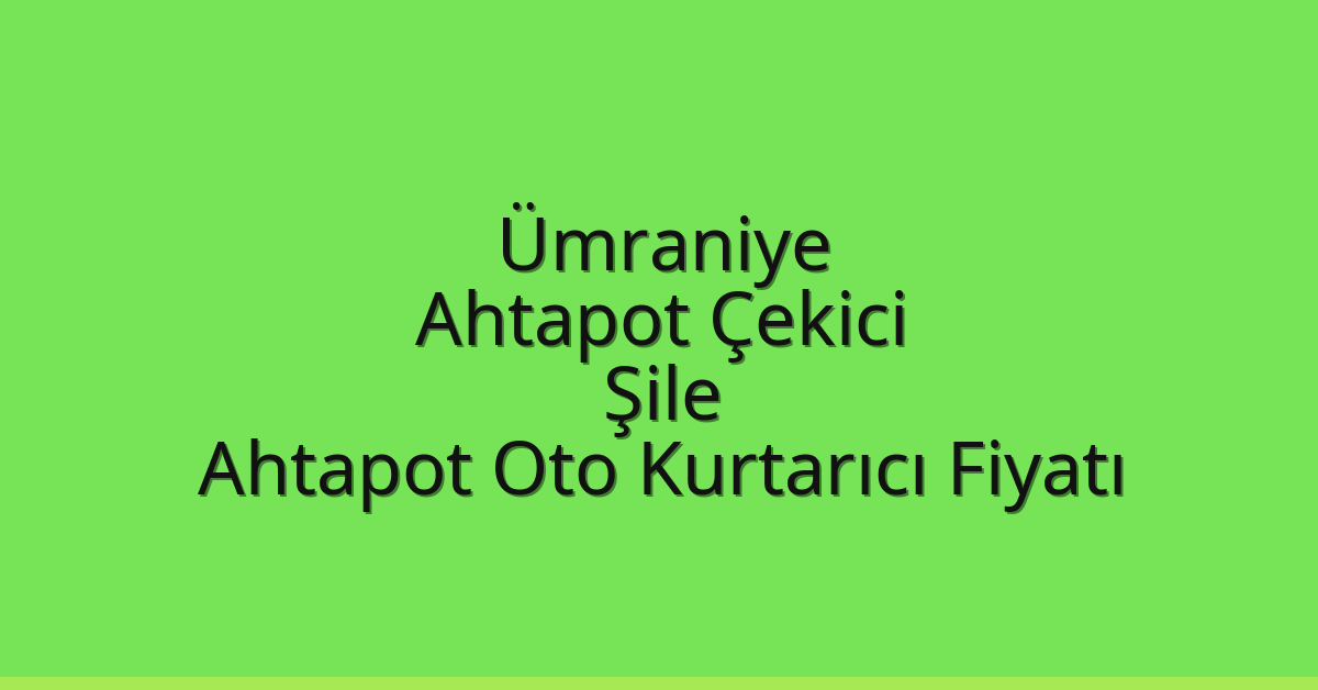 Ümraniye Ahtapot Çekici – Şile Ahtapot Oto Kurtarıcı Fiyatı