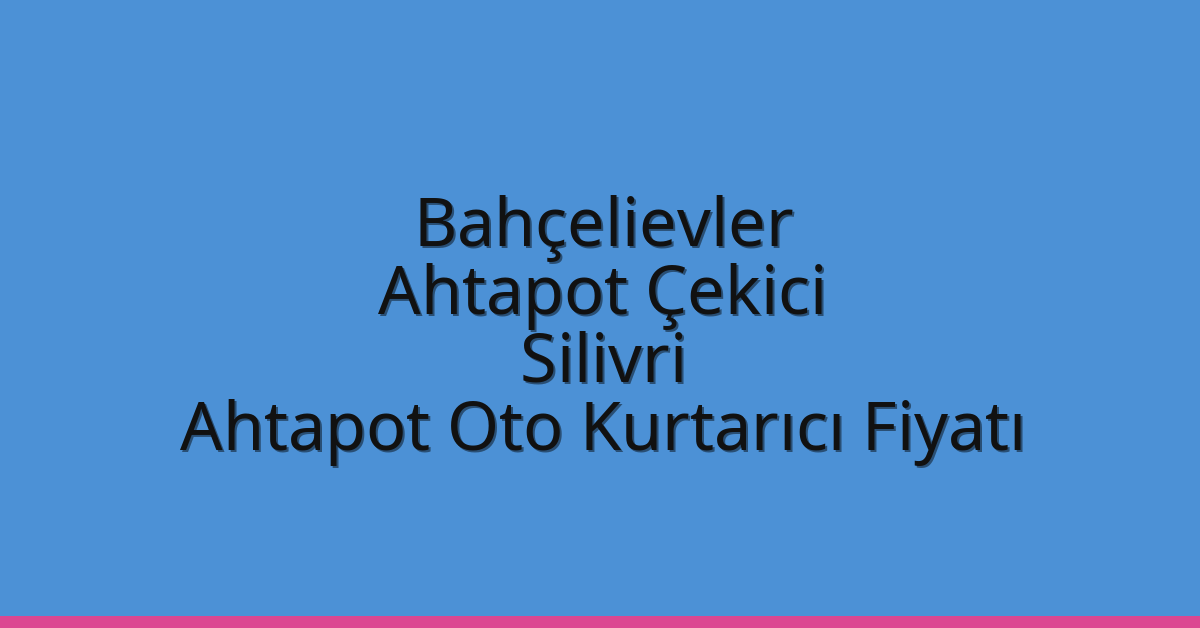 Bahçelievler Ahtapot Çekici – Silivri Ahtapot Oto Kurtarıcı Fiyatı