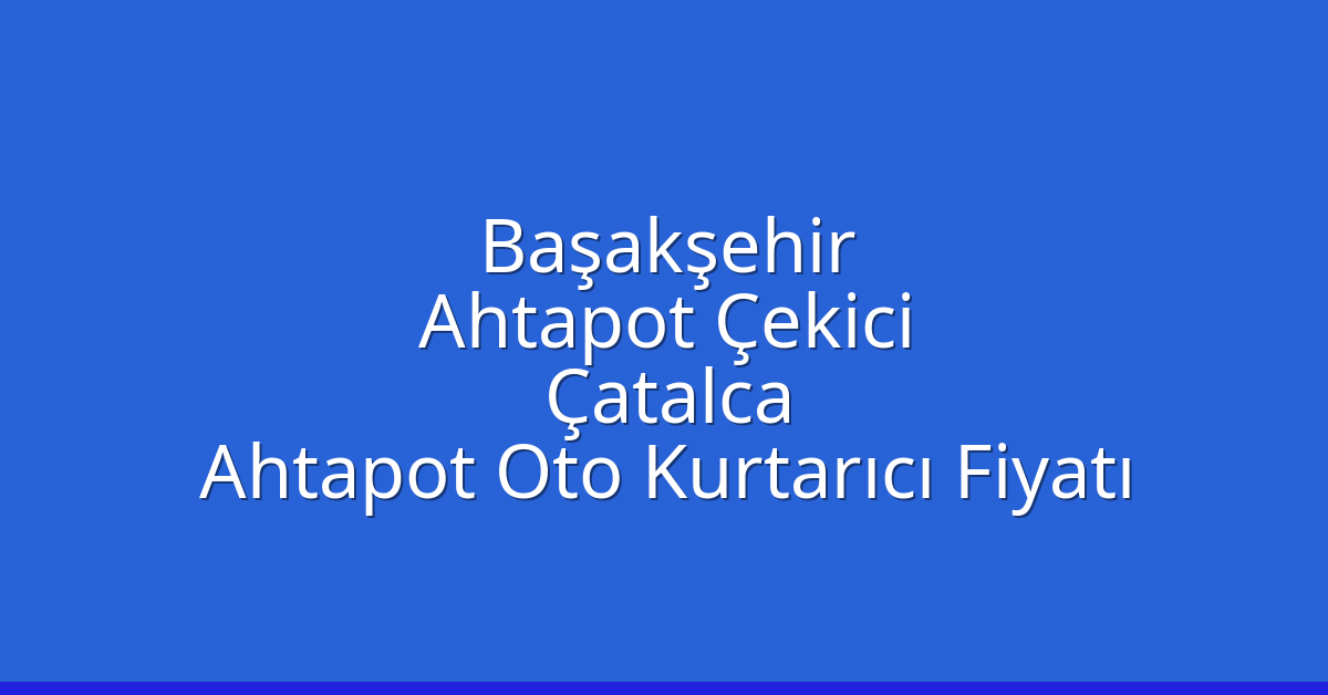 Başakşehir Ahtapot Çekici – Çatalca Ahtapot Oto Kurtarıcı Fiyatı