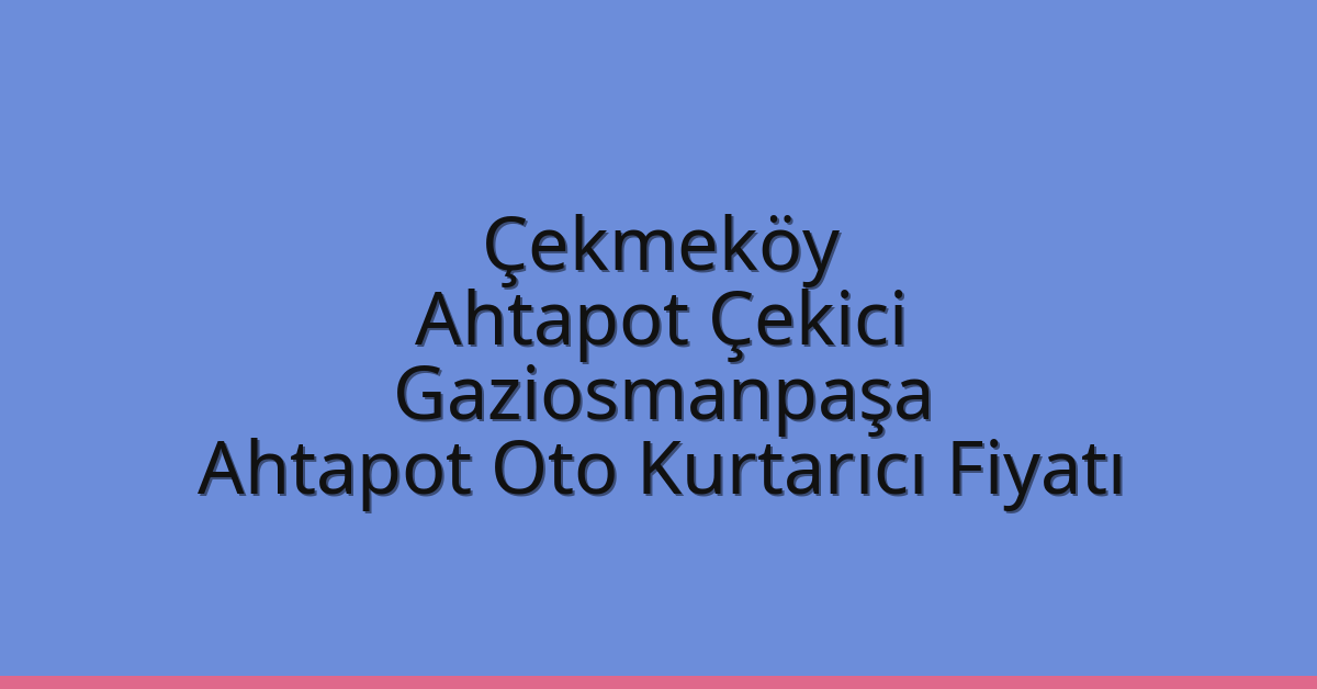 Çekmeköy Ahtapot Çekici – Gaziosmanpaşa Ahtapot Oto Kurtarıcı Fiyatı