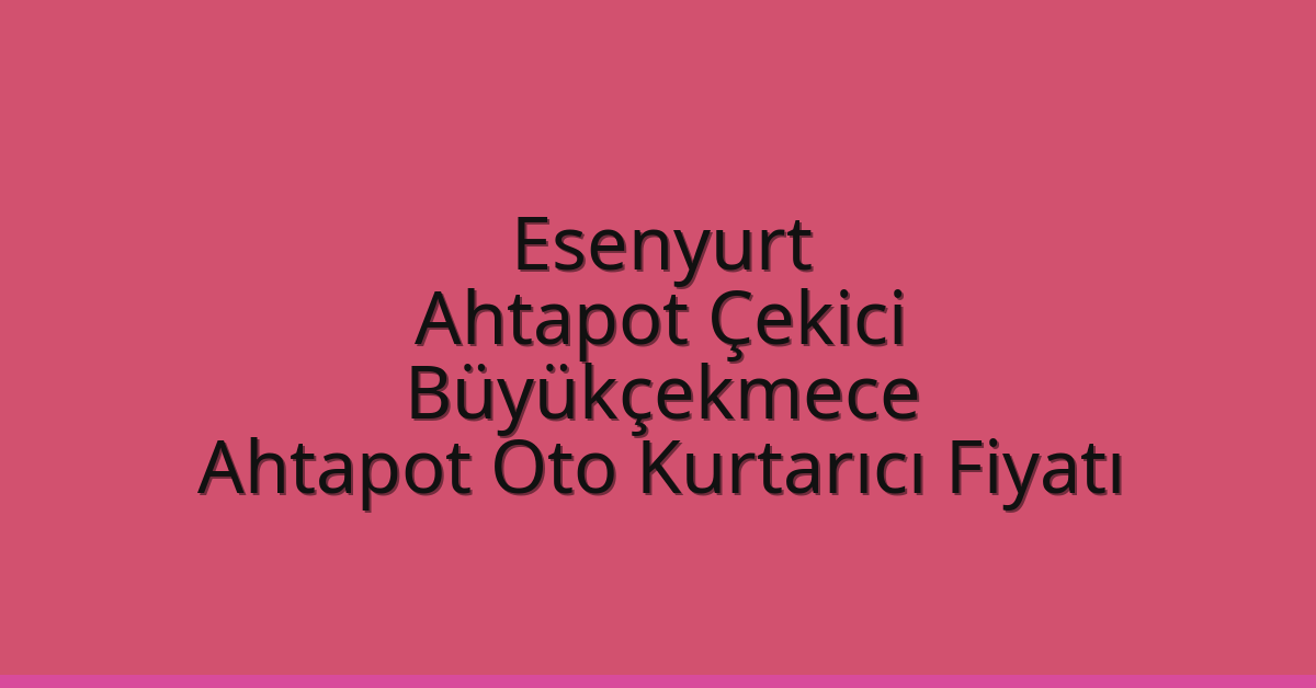 Esenyurt Ahtapot Çekici – Büyükçekmece Ahtapot Oto Kurtarıcı Fiyatı
