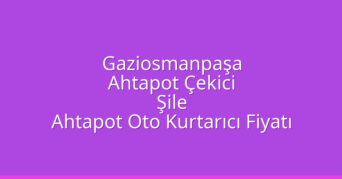 Gaziosmanpaşa Ahtapot Çekici – Şile Ahtapot Oto Kurtarıcı Fiyatı