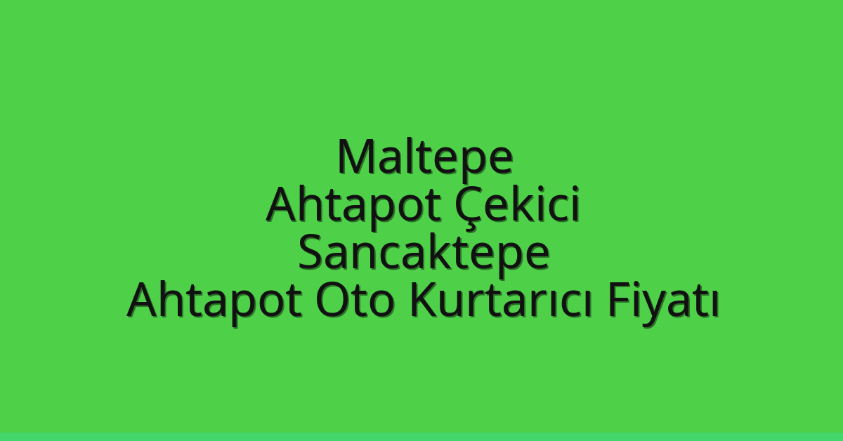 Maltepe Ahtapot Çekici – Sancaktepe Ahtapot Oto Kurtarıcı Fiyatı