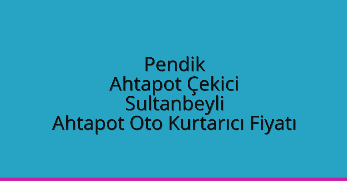 Pendik Ahtapot Çekici – Sultanbeyli Ahtapot Oto Kurtarıcı Fiyatı