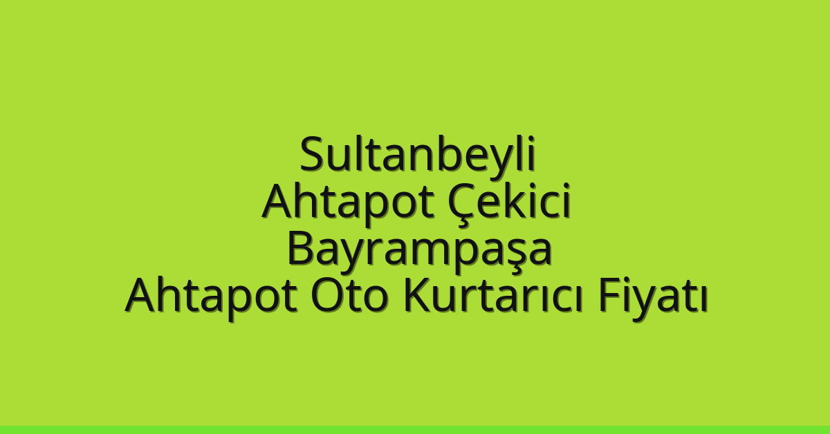 Sultanbeyli Ahtapot Çekici – Bayrampaşa Ahtapot Oto Kurtarıcı Fiyatı